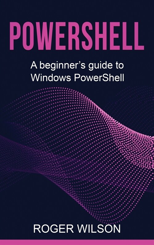 PowerShell: A Beginners Guide to Windows PowerShell (Hardcover)