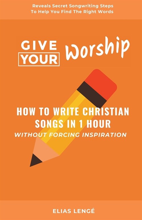 Give Your Worship: How To Write Christian Songs In 1 Hour Without Forcing Inspiration (Paperback)