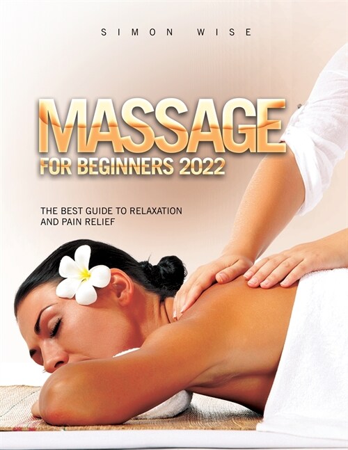 Massage for Beginners 2022: The Best Guide to Relaxation and Pain Relief (Paperback)