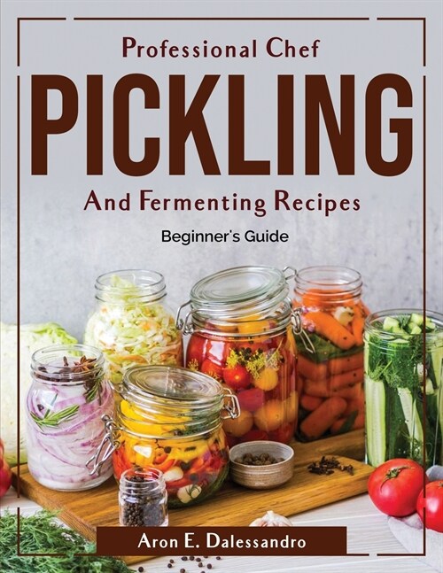 Professional Chef Pickling and Fermenting Recipes: Beginners Guide (Paperback)