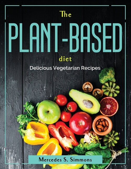 The Plant-Based Diet: Delicious Vegetarian Recipes (Paperback)