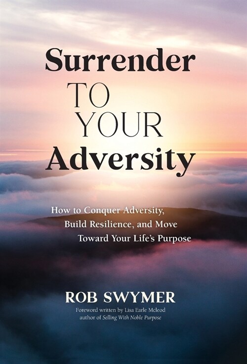 Surrender to Your Adversity: How to Conquer Adversity, Build Resilience, and Move Toward Your Lifes Purpose (Hardcover)