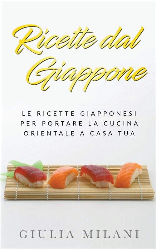 Ricette dal Giappone: Le ricette giapponesi per portare la cucina orientale a casa tua (Paperback)