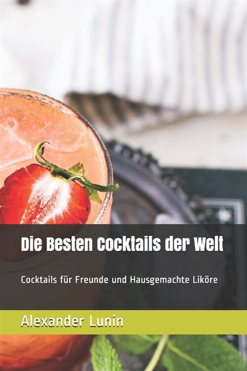 Die Besten Cocktails der Welt: Cocktails f? Freunde und Hausgemachte Lik?e (Paperback)