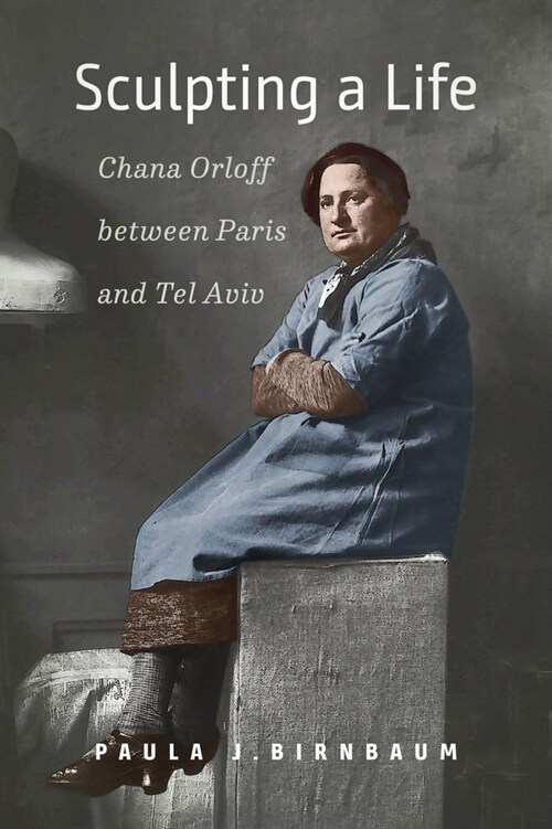 Sculpting a Life: Chana Orloff Between Paris and Tel Aviv (Hardcover)