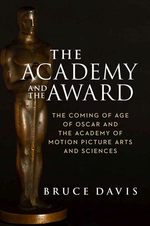 The Academy and the Award: The Coming of Age of Oscar and the Academy of Motion Picture Arts and Sciences (Hardcover)