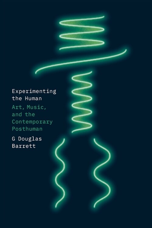 Experimenting the Human: Art, Music, and the Contemporary Posthuman (Paperback)