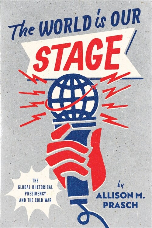The World Is Our Stage: The Global Rhetorical Presidency and the Cold War (Hardcover)