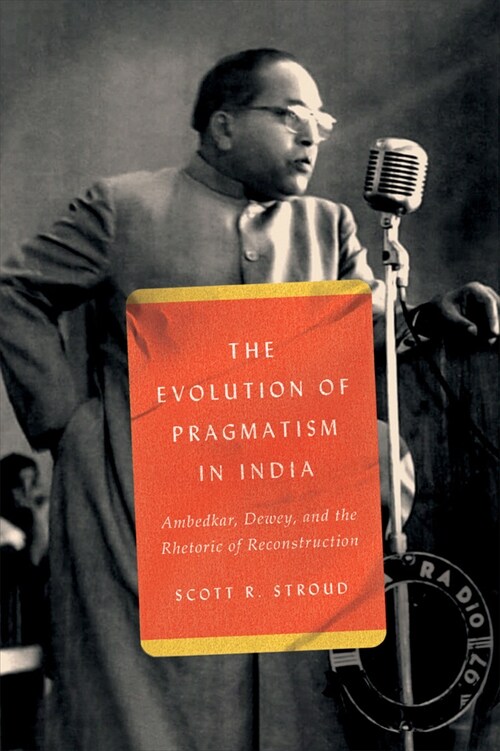 The Evolution of Pragmatism in India: Ambedkar, Dewey, and the Rhetoric of Reconstruction (Paperback)