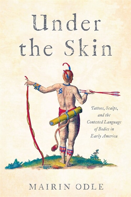 Under the Skin: Tattoos, Scalps, and the Contested Language of Bodies in Early America (Hardcover)