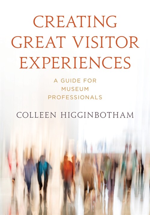 Creating Great Visitor Experiences: A Guide for Museum Professionals (Paperback)