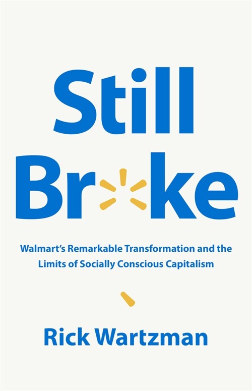 Still Broke: Walmarts Remarkable Transformation and the Limits of Socially Conscious Capitalism (Hardcover)