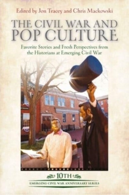 The Civil War and Pop Culture: Favorite Stories and Fresh Perspectives from the Historians of Emerging Civil War (Hardcover)