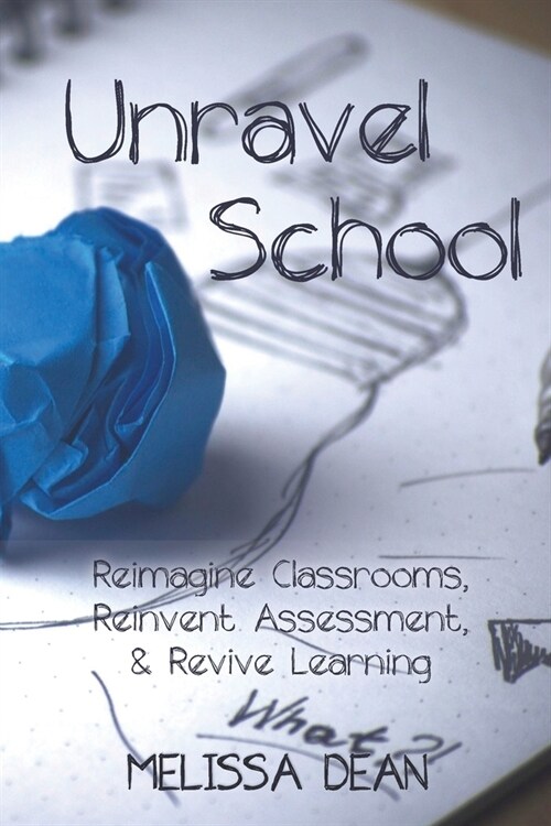 Unravel School: Reimagine Classrooms, Reinvent Assessment, & Revive Learning (Paperback)