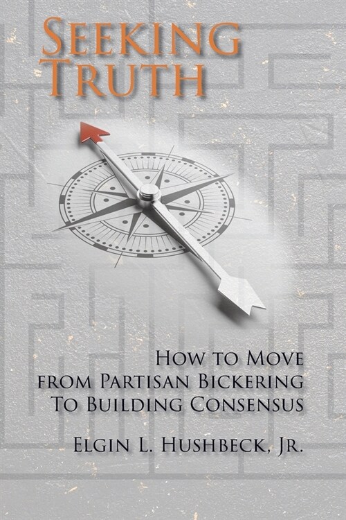 Seeking Truth: How to Move From Partisan Bickering To Building Consensus (Paperback)