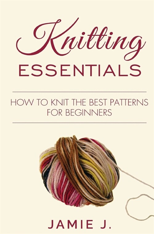 Knitting Essentials: How to Knit The Best Patterns For Beginners (Paperback)