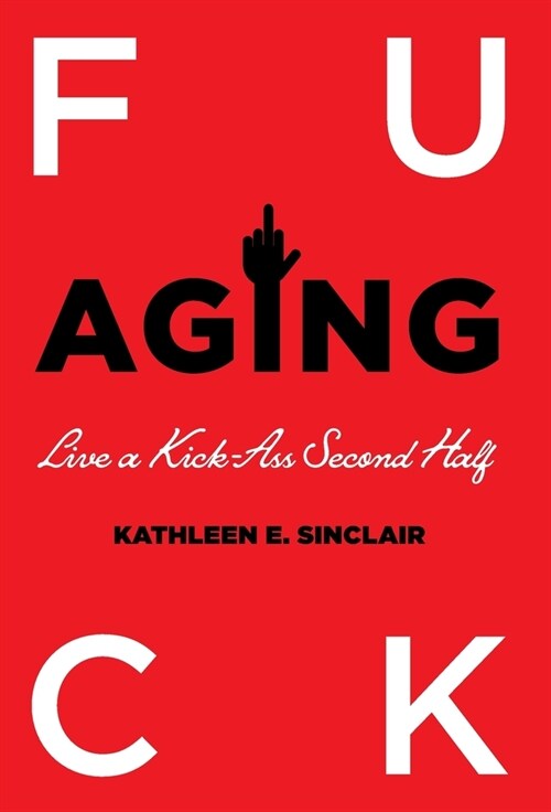 Fuck Aging: Live a Kick-Ass Second Half (Hardcover)