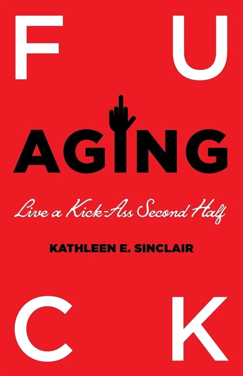 Fuck Aging: Live a Kick-Ass Second Half (Paperback)