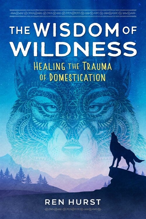 The Wisdom of Wildness: Healing the Trauma of Domestication (Paperback)