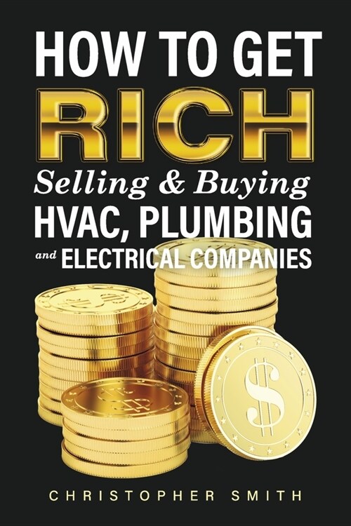 How to Get Rich Selling & Buying Hvac, Plumbing and Electrical Companies (Paperback)