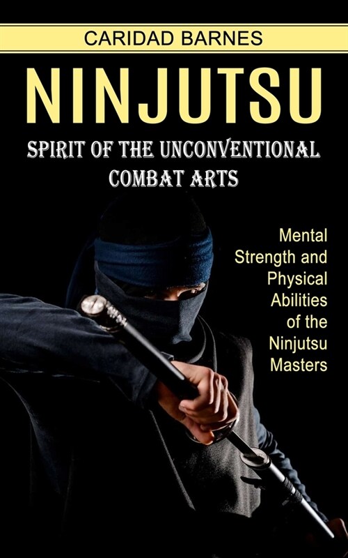 Ninjutsu: Spirit of the Unconventional Combat Arts (Mental Strength and Physical Abilities of the Ninjutsu Masters) (Paperback)