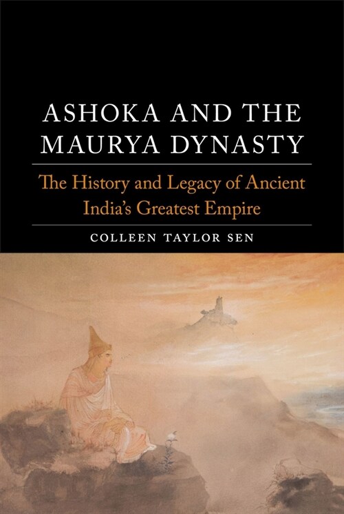 Ashoka and the Maurya Dynasty : The History and Legacy of Ancient Indias Greatest Empire (Hardcover)