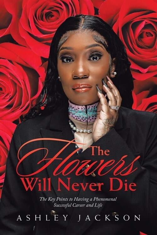 The Flowers Will Never Die: Written to Inspire Women with a Focus on Motivation, Execution, Leadership, Growth, Success, Money, and Mindset (Paperback)