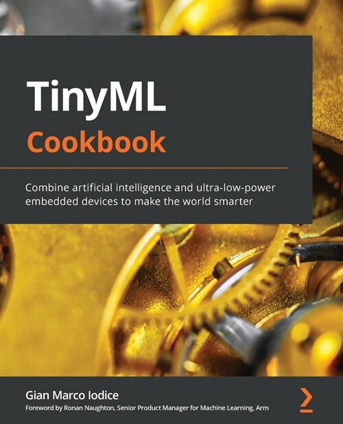 TinyML Cookbook : Combine artificial intelligence and ultra-low-power embedded devices to make the world smarter (Paperback)