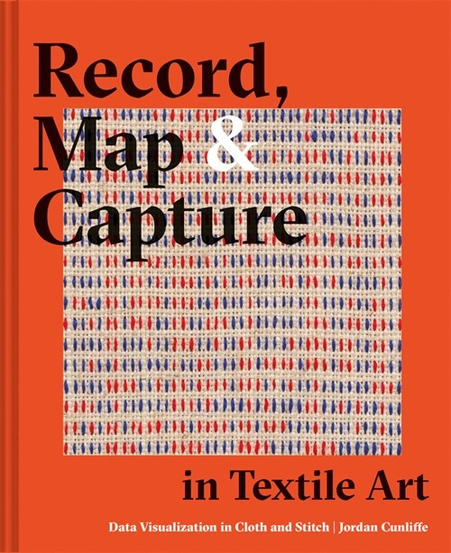 Record, Map and Capture in Textile Art : Data visualization in cloth and stitch (Hardcover)