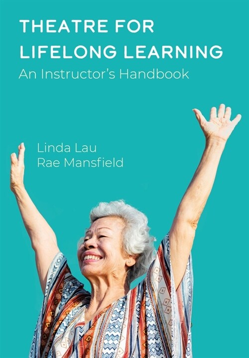 Theatre for Lifelong Learning : A Handbook for Instructors, Older Adults, Communities, and Artists (Hardcover, New ed)