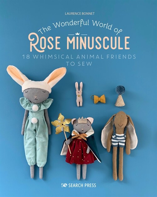 The Wonderful World of Rose Minuscule : 18 Whimsical Animal Friends to Sew (Paperback)
