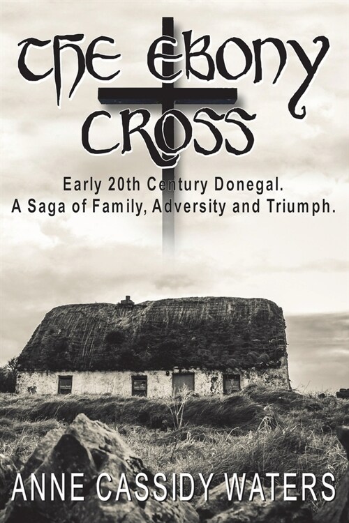 The Ebony Cross: Early 20th Century Donegal. A Saga of Family, Adversity and Triumph (Paperback)