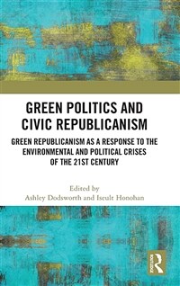 Green Politics and Civic Republicanism : Green Republicanism as a Response to the Environmental and Political Crises of the 21st Century (Hardcover)