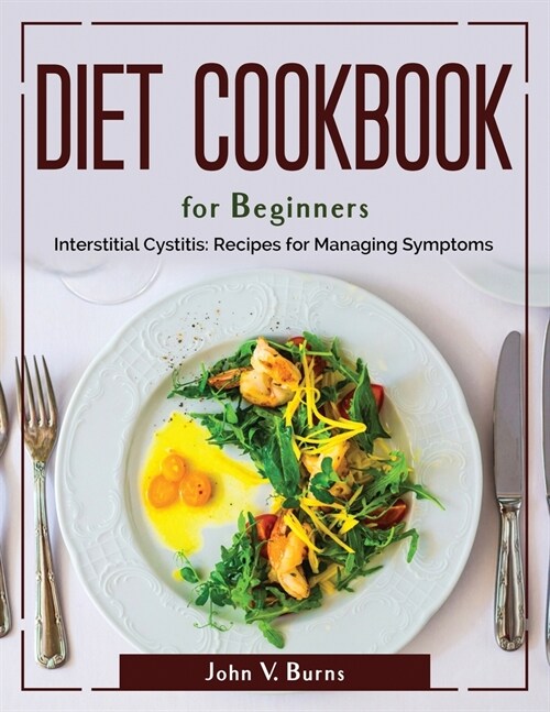 Diet Cookbook for Beginners: Interstitial Cystitis Recipes for Managing Symptoms (Paperback)