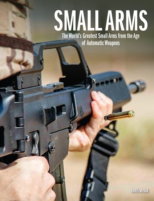 Small Arms : The Worlds Greatest Small Arms from the Age of Automatic Weapons (Hardcover)