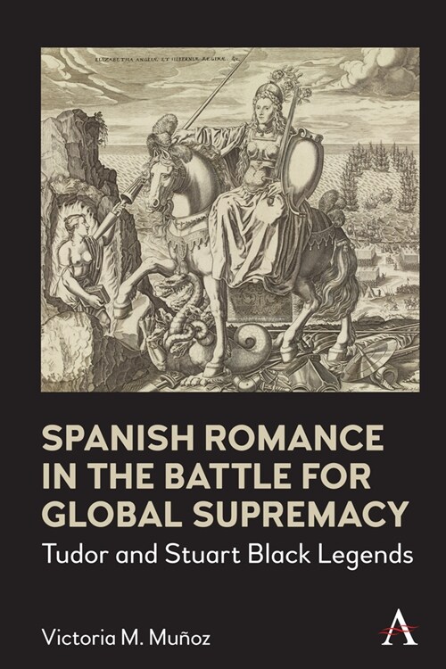 Spanish Romance in the Battle for Global Supremacy : Tudor and Stuart Black Legends (Paperback)