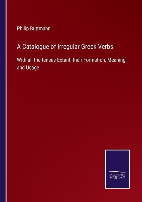 A Catalogue of irregular Greek Verbs: With all the tenses Extant, their Formation, Meaning, and Usage (Paperback)