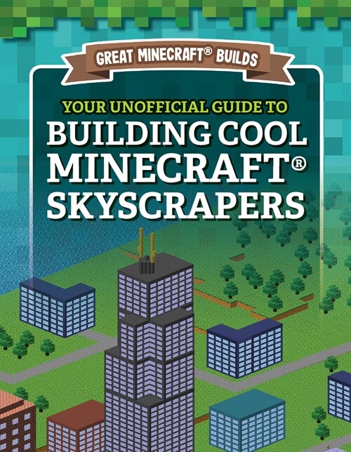 Your Unofficial Guide to Building Cool Minecraft(r) Skyscrapers (Library Binding)