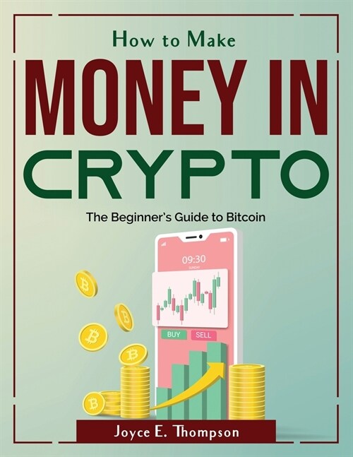 How to Make Money in Crypto: The Beginners Guide to Bitcoin (Paperback)