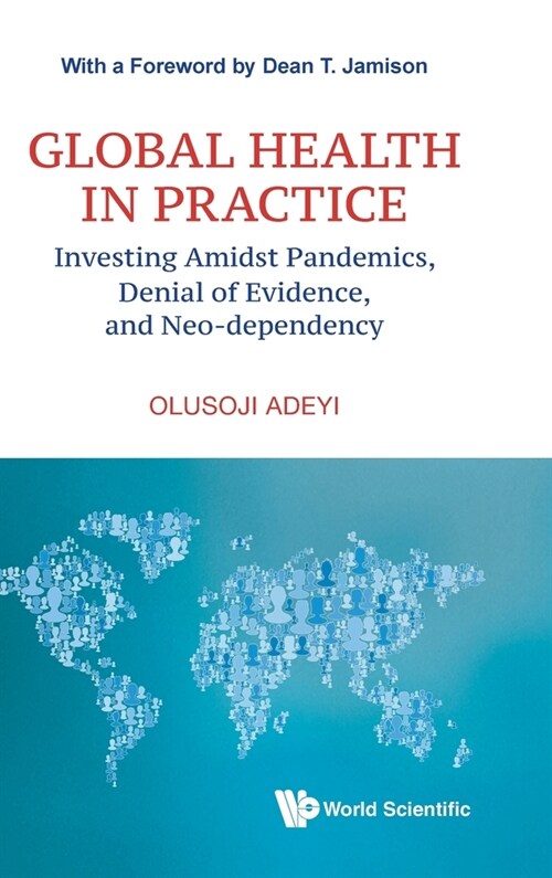 Global Health in Practice: Investing Amidst Pandemics, Denial of Evidence, and Neo-dependency (Hardcover)