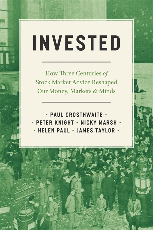 Invested: How Three Centuries of Stock Market Advice Reshaped Our Money, Markets, and Minds (Paperback)