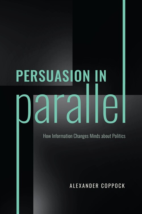 Persuasion in Parallel: How Information Changes Minds about Politics (Paperback)