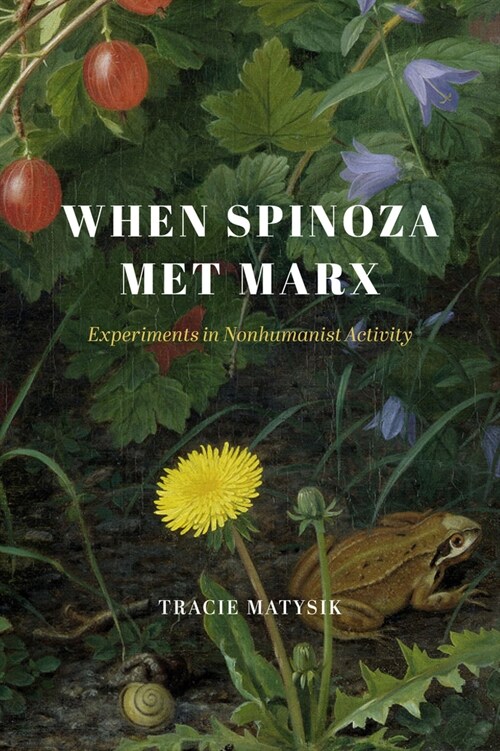 When Spinoza Met Marx: Experiments in Nonhumanist Activity (Hardcover)