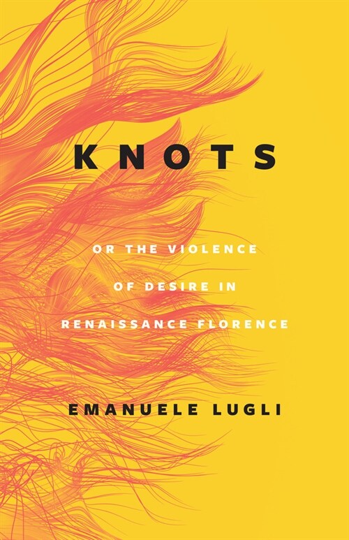 Knots, or the Violence of Desire in Renaissance Florence (Hardcover)