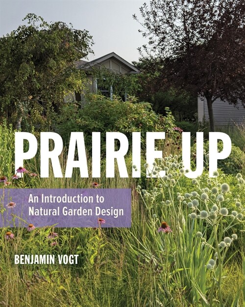 Prairie Up: An Introduction to Natural Garden Design (Paperback)