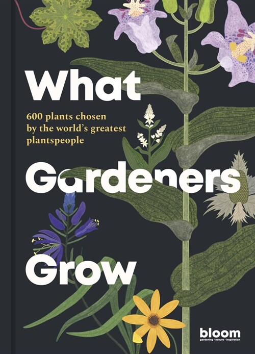 What Gardeners Grow : Bloom Gardeners Guide: 600 plants chosen by the worlds greatest plantspeople (Hardcover)