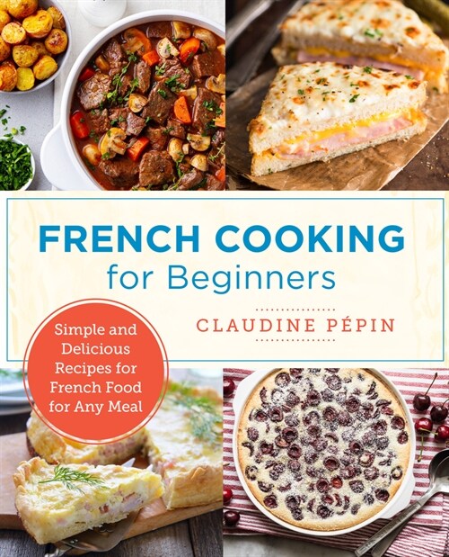 French Cooking for Beginners: Simple and Delicious Recipes for French Food for Any Meal (Paperback)