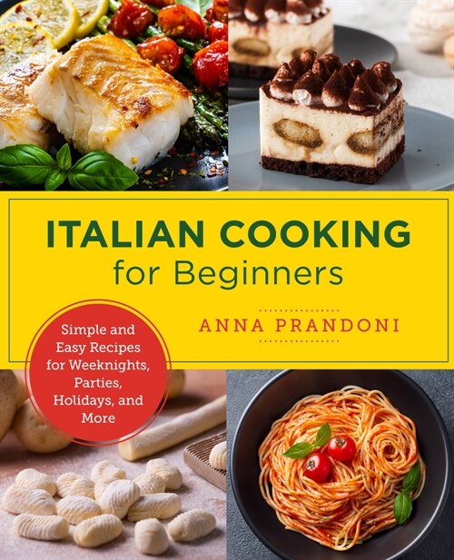 Italian Cooking for Beginners: Simple and Easy Recipes for Weeknights, Parties, Holidays, and More (Paperback)