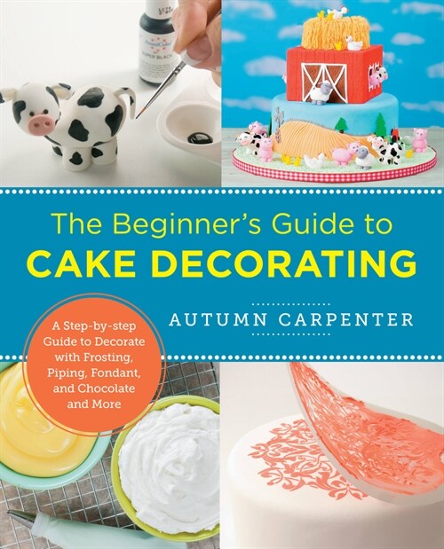 The Beginners Guide to Cake Decorating: A Step-By-Step Guide to Decorate with Frosting, Piping, Fondant, and Chocolate and More (Paperback)