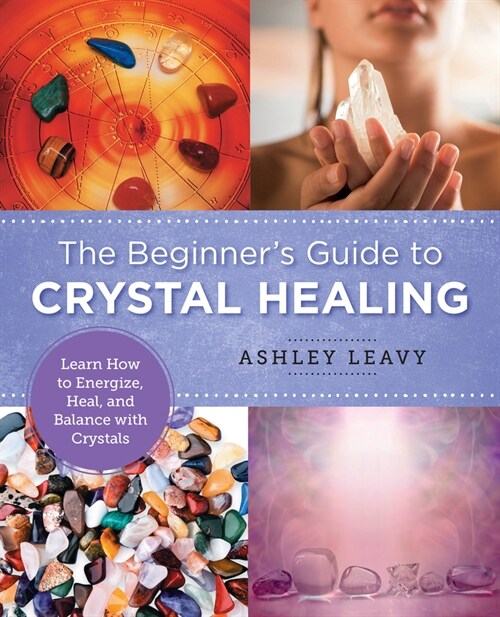 The Beginners Guide to Crystal Healing: Learn How to Energize, Heal, and Balance with Crystals (Paperback)